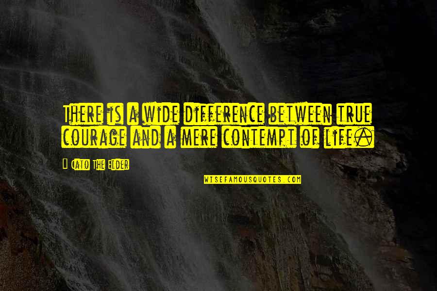 Contempt With Life Quotes By Cato The Elder: There is a wide difference between true courage