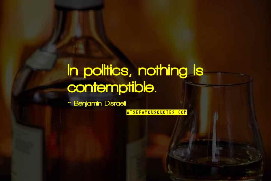 Contemptible Quotes By Benjamin Disraeli: In politics, nothing is contemptible.