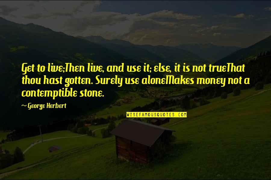 Contemptible Quotes By George Herbert: Get to live;Then live, and use it; else,