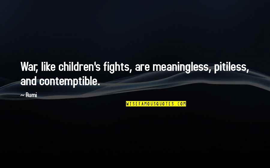 Contemptible Quotes By Rumi: War, like children's fights, are meaningless, pitiless, and