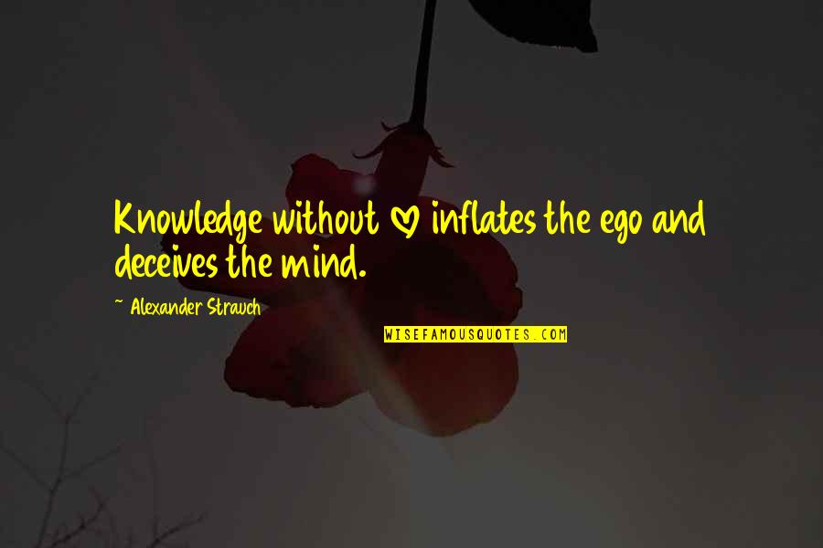 Contena Publish Quotes By Alexander Strauch: Knowledge without love inflates the ego and deceives