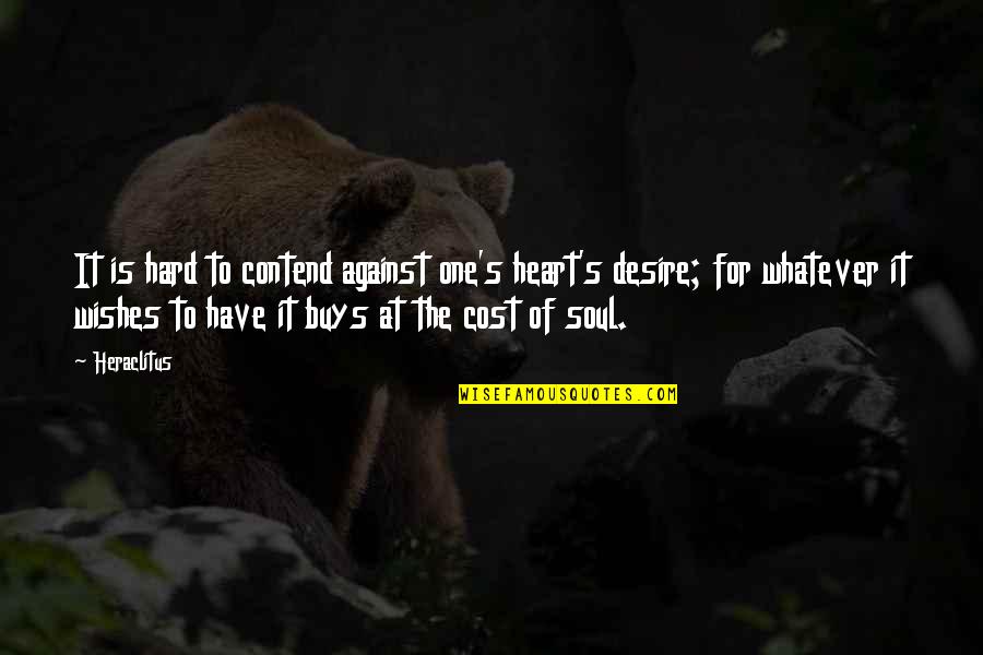 Contend Quotes By Heraclitus: It is hard to contend against one's heart's