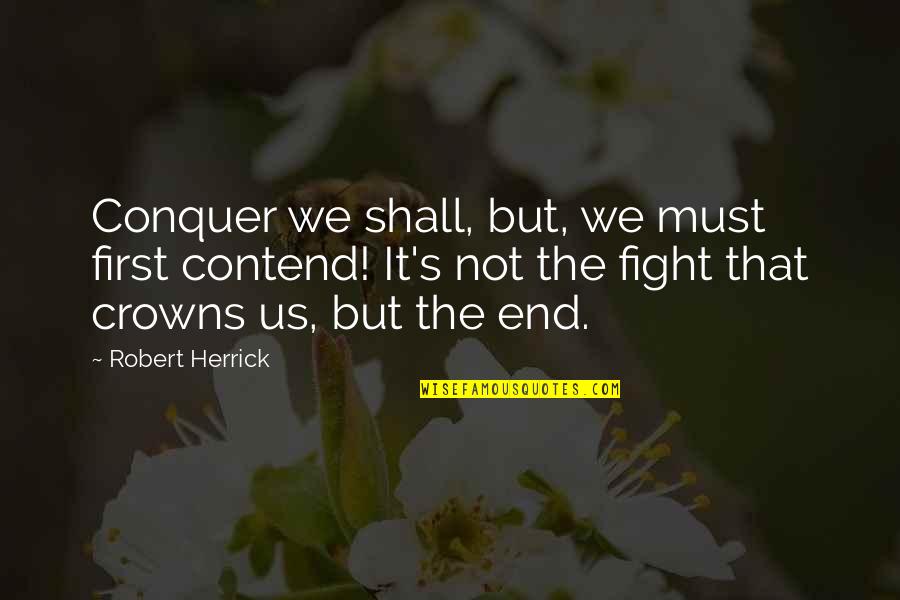 Contend Quotes By Robert Herrick: Conquer we shall, but, we must first contend!