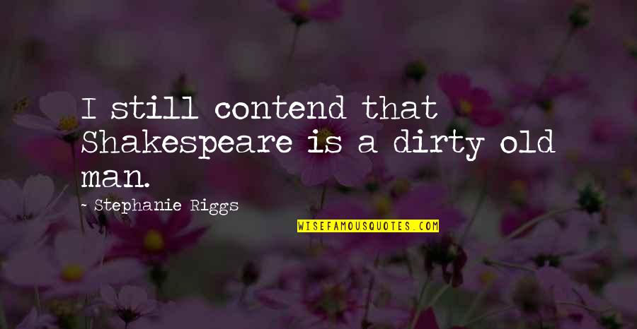 Contend Quotes By Stephanie Riggs: I still contend that Shakespeare is a dirty