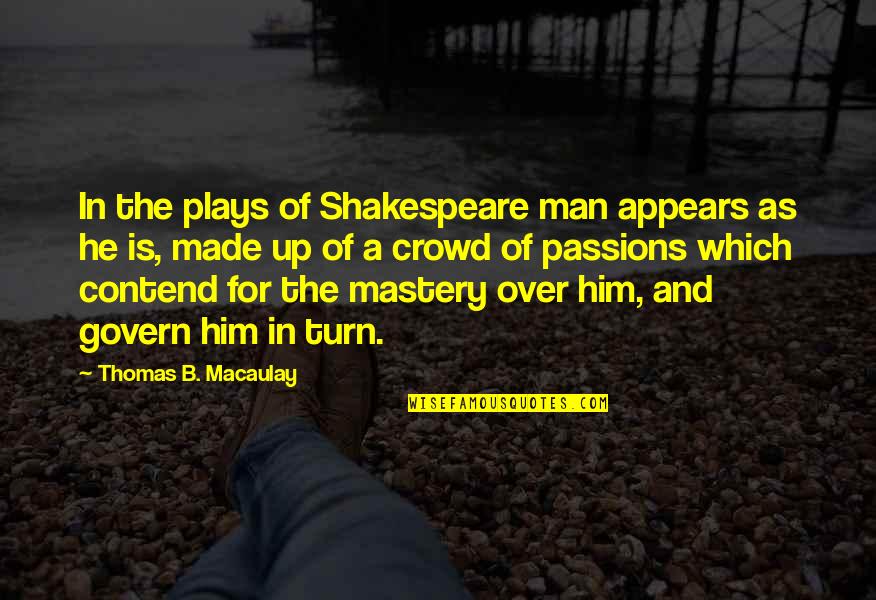 Contend Quotes By Thomas B. Macaulay: In the plays of Shakespeare man appears as