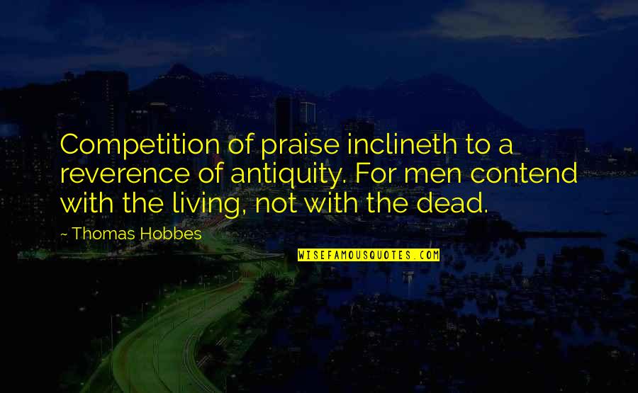 Contend Quotes By Thomas Hobbes: Competition of praise inclineth to a reverence of