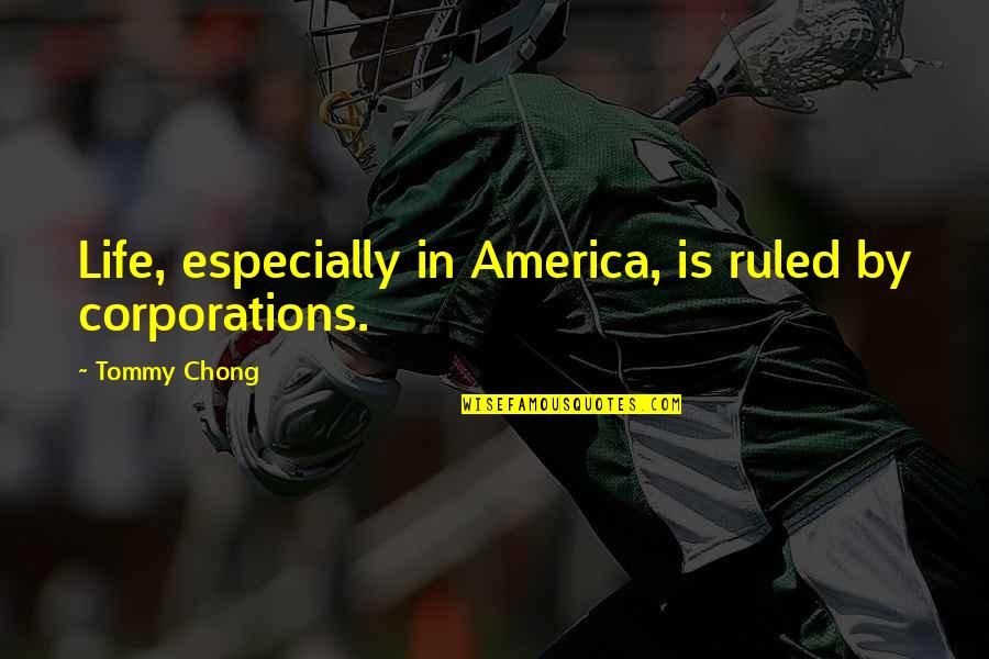 Contendere Daily Themed Quotes By Tommy Chong: Life, especially in America, is ruled by corporations. Contendere Daily Themed Quotes By Tommy Chong: Life, especially in America, is ruled by corporations.