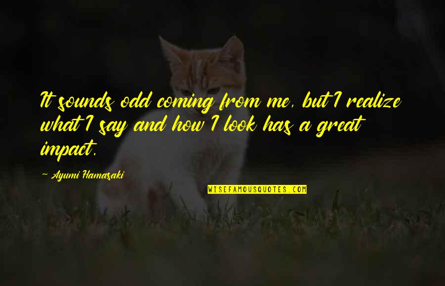 Contendere Quotes By Ayumi Hamasaki: It sounds odd coming from me, but I Contendere Quotes By Ayumi Hamasaki: It sounds odd coming from me, but I