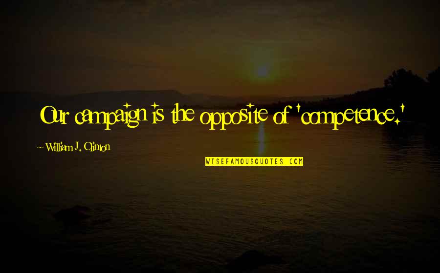 Contendiente En Quotes By William J. Clinton: Our campaign is the opposite of 'competence.' Contendiente En Quotes By William J. Clinton: Our campaign is the opposite of 'competence.'