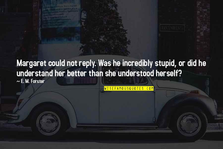Contendientes De La Quotes By E. M. Forster: Margaret could not reply. Was he incredibly stupid, Contendientes De La Quotes By E. M. Forster: Margaret could not reply. Was he incredibly stupid,
