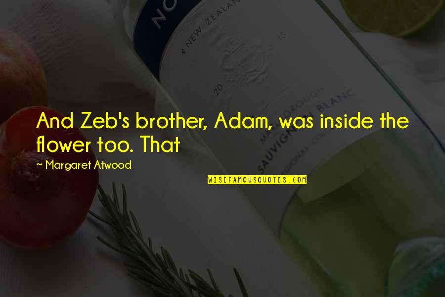 Contendientes Exatlon Quotes By Margaret Atwood: And Zeb's brother, Adam, was inside the flower Contendientes Exatlon Quotes By Margaret Atwood: And Zeb's brother, Adam, was inside the flower