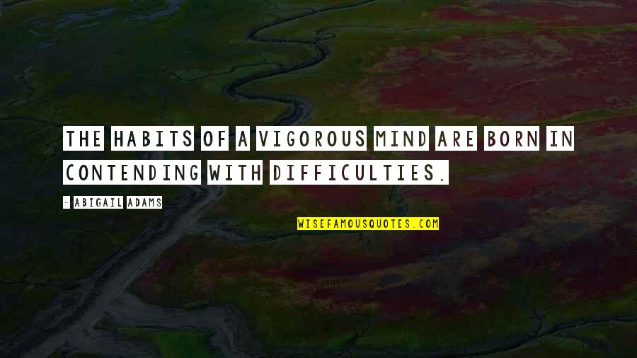 Contending Quotes By Abigail Adams: The habits of a vigorous mind are born