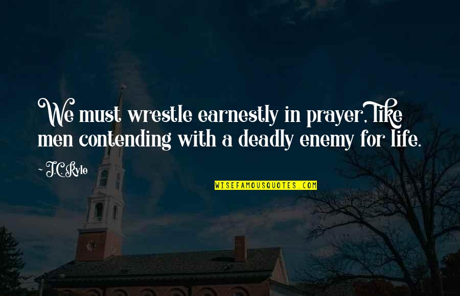 Contending Quotes By J.C. Ryle: We must wrestle earnestly in prayer, like men