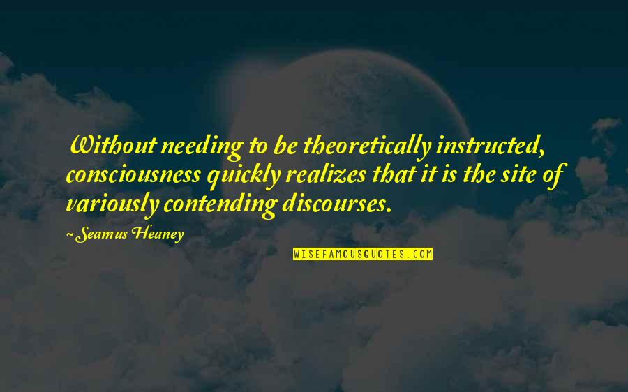 Contending Quotes By Seamus Heaney: Without needing to be theoretically instructed, consciousness quickly Contending Quotes By Seamus Heaney: Without needing to be theoretically instructed, consciousness quickly