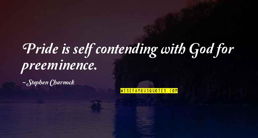 Contending Quotes By Stephen Charnock: Pride is self contending with God for preeminence. Contending Quotes By Stephen Charnock: Pride is self contending with God for preeminence.