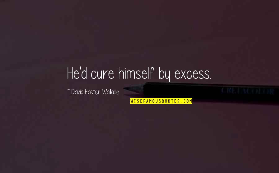 Conteniats Quotes By David Foster Wallace: He'd cure himself by excess. Conteniats Quotes By David Foster Wallace: He'd cure himself by excess.