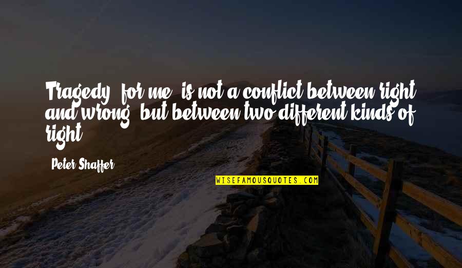 Conteniats Quotes By Peter Shaffer: Tragedy, for me, is not a conflict between Conteniats Quotes By Peter Shaffer: Tragedy, for me, is not a conflict between