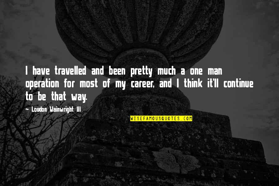Contenidos Quotes By Loudon Wainwright III: I have travelled and been pretty much a Contenidos Quotes By Loudon Wainwright III: I have travelled and been pretty much a
