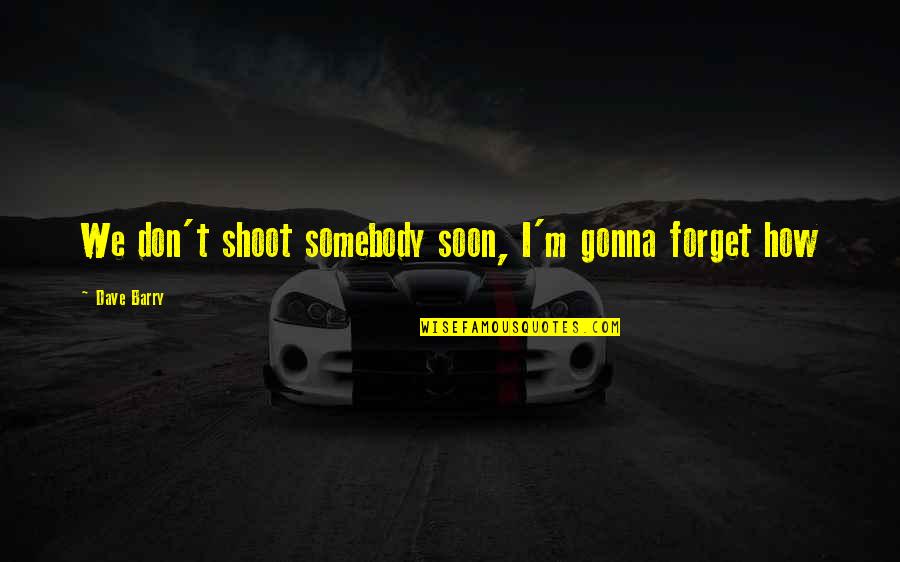 Contenir Vertaling Quotes By Dave Barry: We don't shoot somebody soon, I'm gonna forget