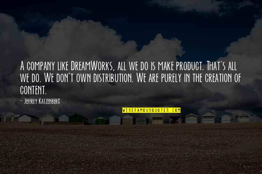 Content Creation Quotes By Jeffrey Katzenberg: A company like DreamWorks, all we do is