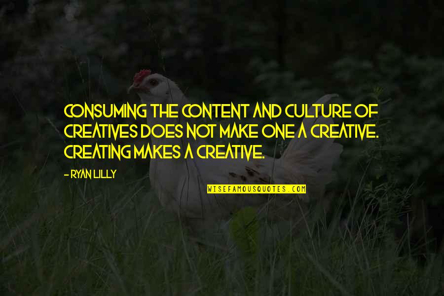 Content Creation Quotes By Ryan Lilly: Consuming the content and culture of creatives does
