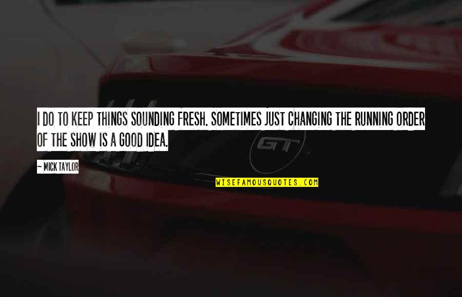 Content Marketing Strategy Quotes By Mick Taylor: I do to keep things sounding fresh. Sometimes