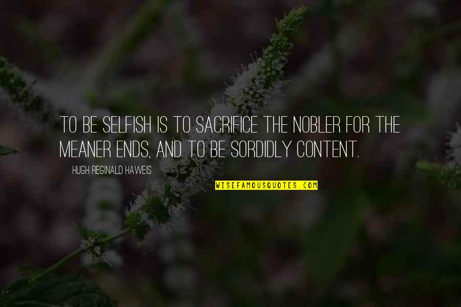 Content Quotes By Hugh Reginald Haweis: To be selfish is to sacrifice the nobler