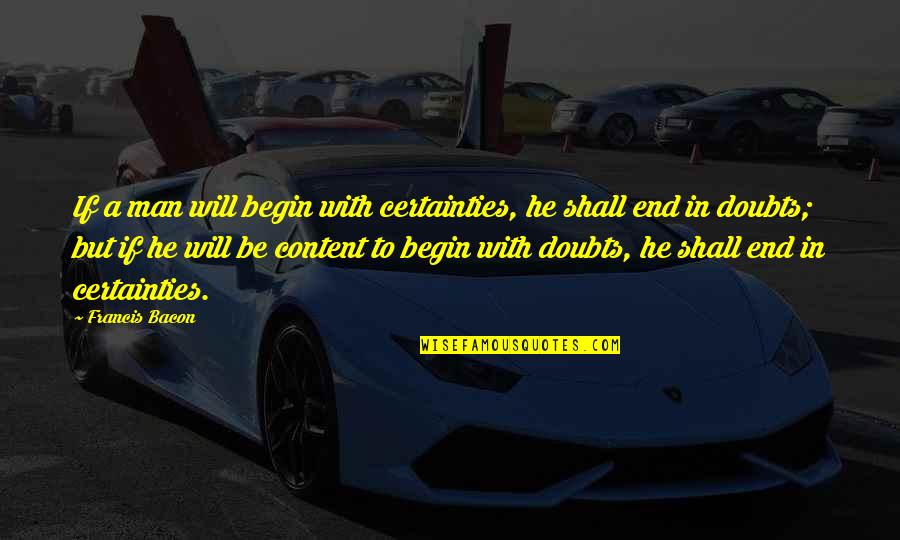 Content With Life Quotes By Francis Bacon: If a man will begin with certainties, he