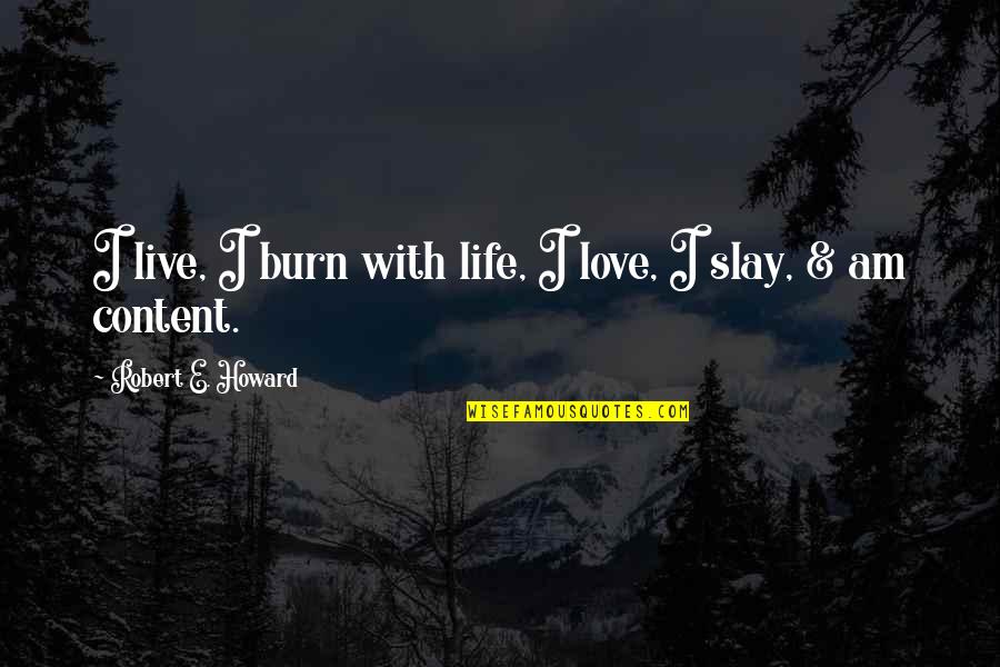 Content With Love Quotes By Robert E. Howard: I live, I burn with life, I love, Content With Love Quotes By Robert E. Howard: I live, I burn with life, I love,