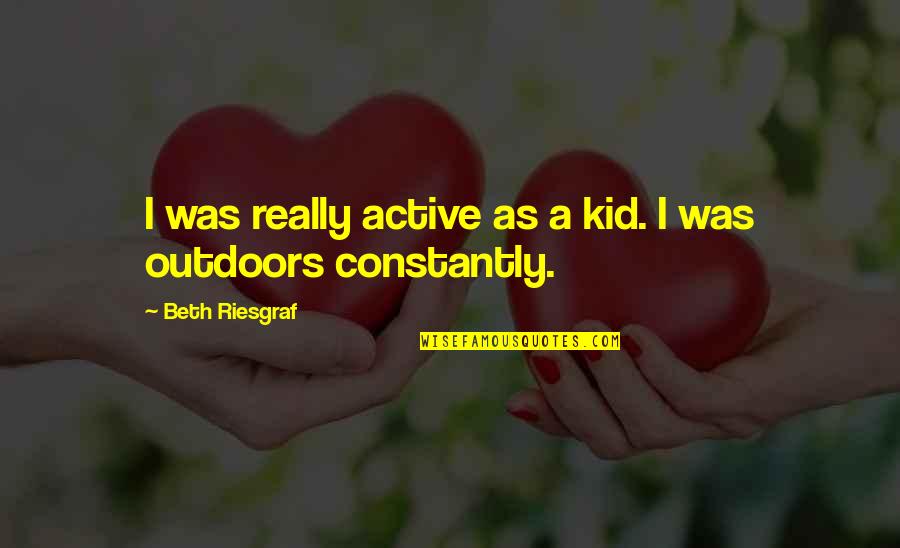 Content With Self Quotes By Beth Riesgraf: I was really active as a kid. I