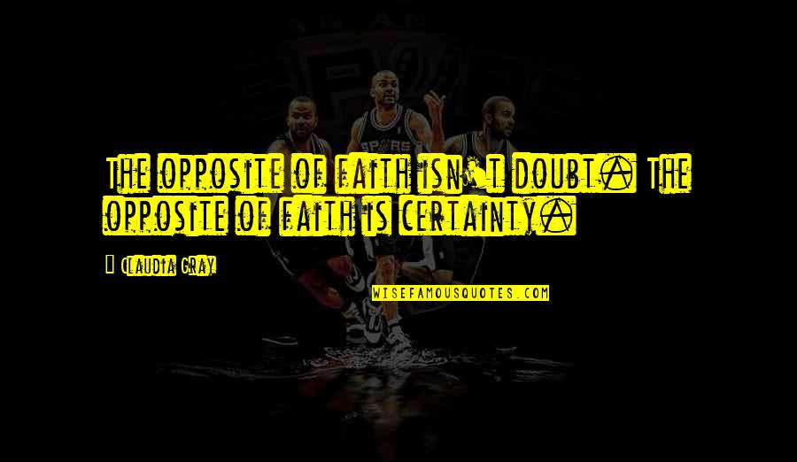 Contentar Shops Quotes By Claudia Gray: The opposite of faith isn't doubt. The opposite