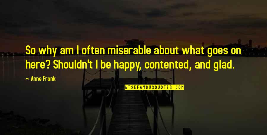 Contented And Happy Quotes By Anne Frank: So why am I often miserable about what