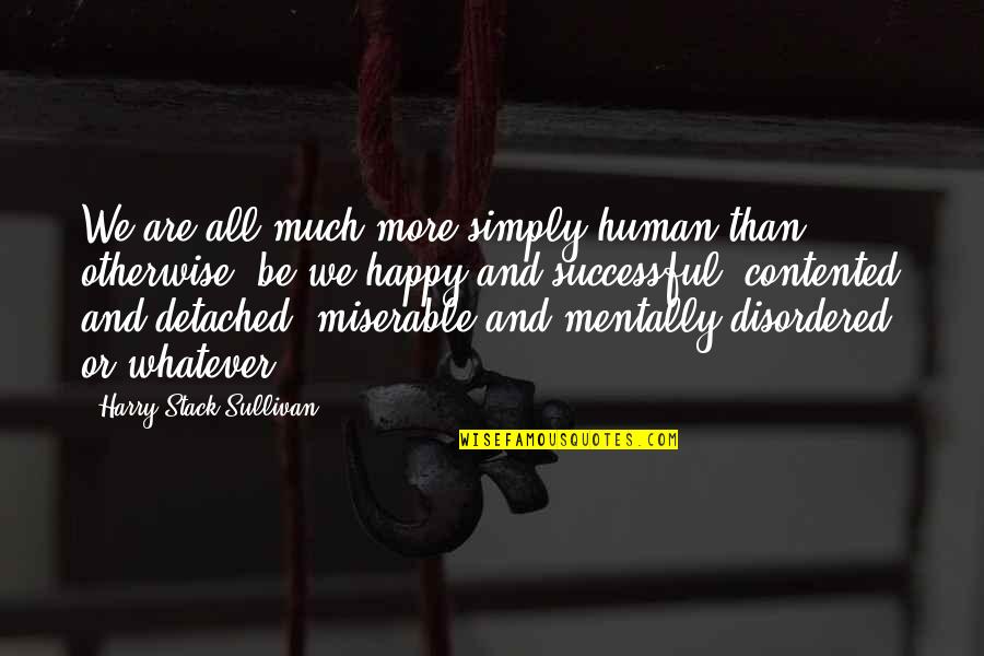 Contented And Happy Quotes By Harry Stack Sullivan: We are all much more simply human than