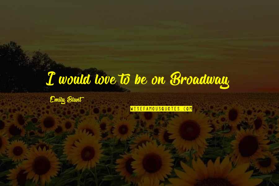 Contented Boyfriend Quotes By Emily Blunt: I would love to be on Broadway!