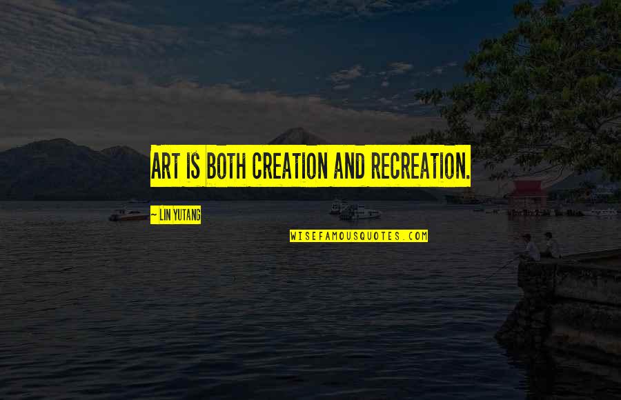 Contentedness Dictionary Quotes By Lin Yutang: Art is both creation and recreation.