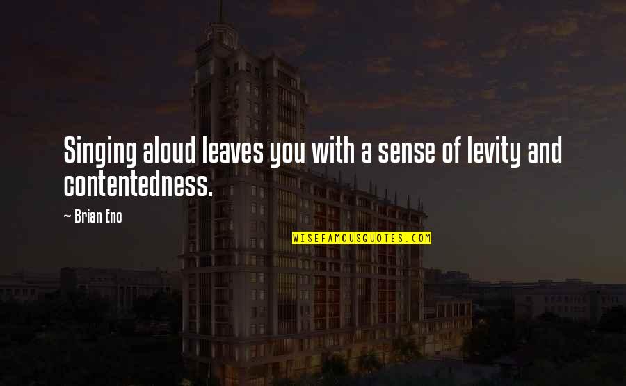 Contentedness Quotes By Brian Eno: Singing aloud leaves you with a sense of