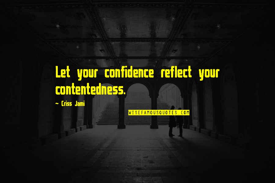 Contentedness Quotes By Criss Jami: Let your confidence reflect your contentedness.
