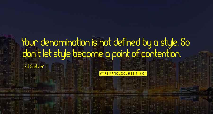 Contention Quotes By Ed Stetzer: Your denomination is not defined by a style.