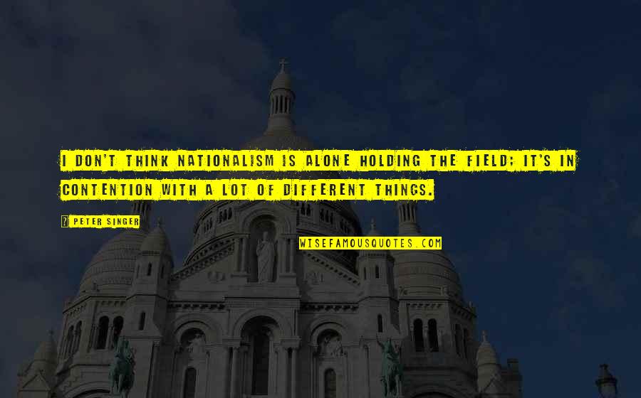 Contention Quotes By Peter Singer: I don't think nationalism is alone holding the