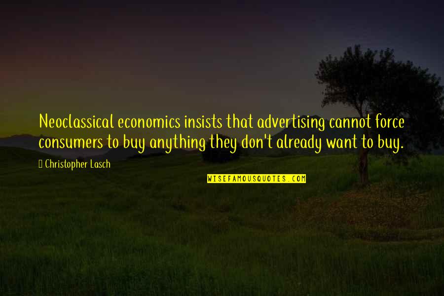 Contentions Commentary Quotes By Christopher Lasch: Neoclassical economics insists that advertising cannot force consumers