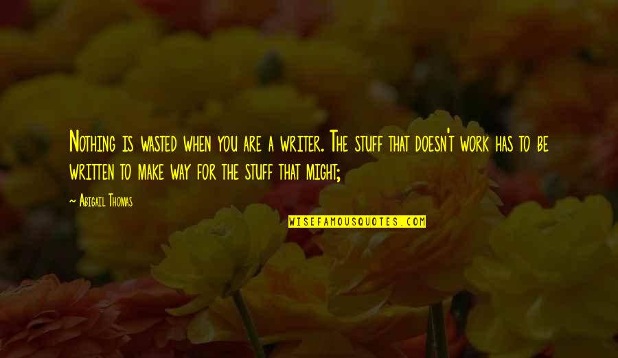 Contentions Quotes By Abigail Thomas: Nothing is wasted when you are a writer.