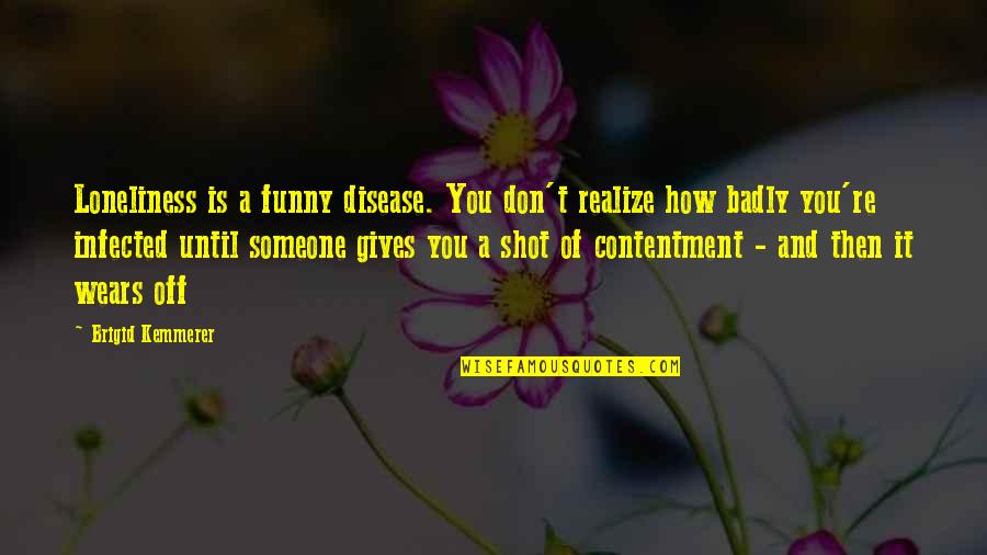 Contentment And Quotes By Brigid Kemmerer: Loneliness is a funny disease. You don't realize