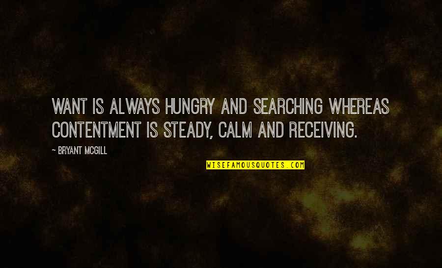 Contentment And Quotes By Bryant McGill: Want is always hungry and searching whereas contentment