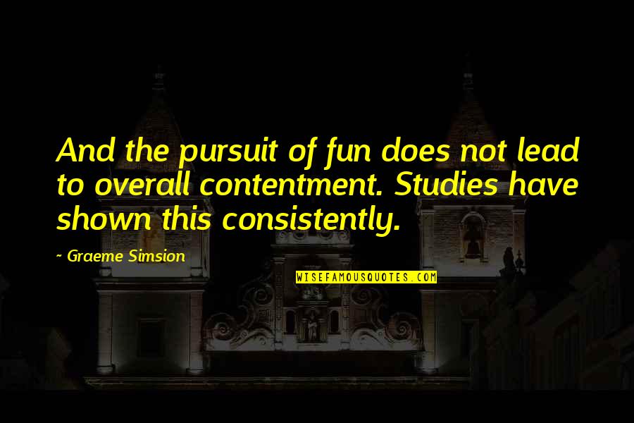 Contentment And Quotes By Graeme Simsion: And the pursuit of fun does not lead