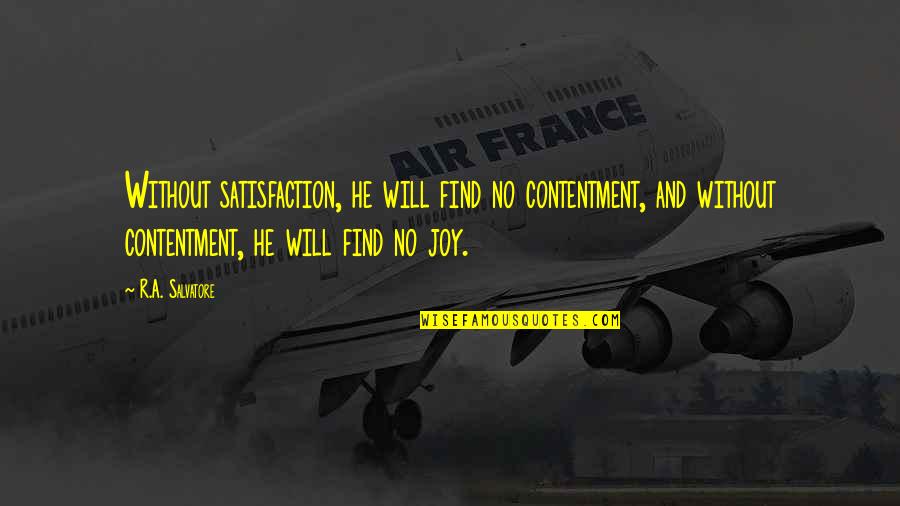 Contentment And Quotes By R.A. Salvatore: Without satisfaction, he will find no contentment, and