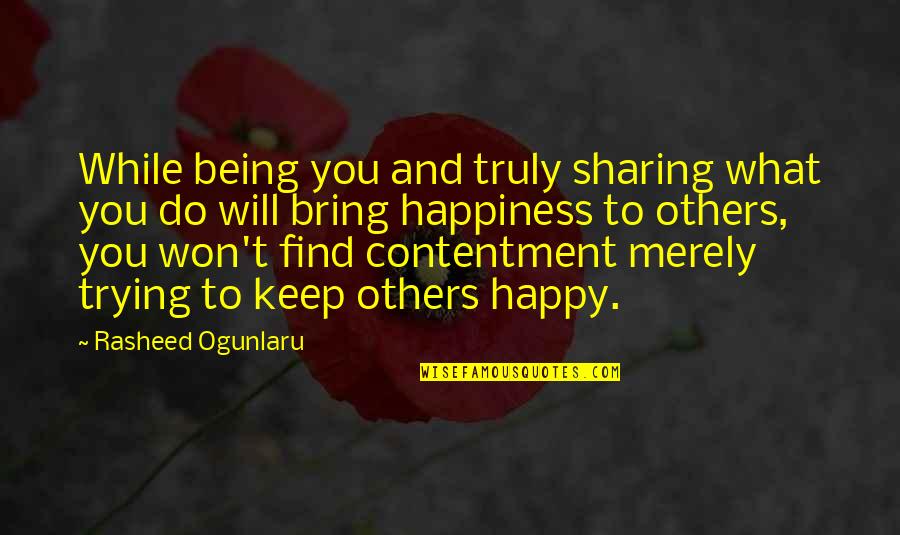 Contentment And Quotes By Rasheed Ogunlaru: While being you and truly sharing what you