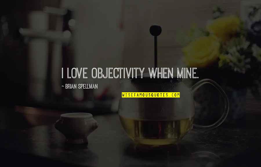 Contentment In A Relationship Quotes By Brian Spellman: I love objectivity when mine.