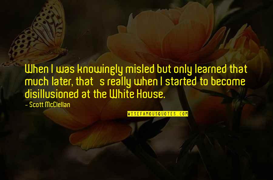 Contentment In Beauty Quotes By Scott McClellan: When I was knowingly misled but only learned Contentment In Beauty Quotes By Scott McClellan: When I was knowingly misled but only learned