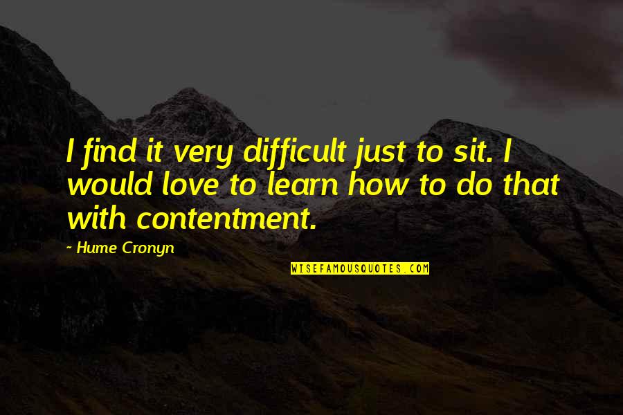 Contentment In Love Quotes By Hume Cronyn: I find it very difficult just to sit.