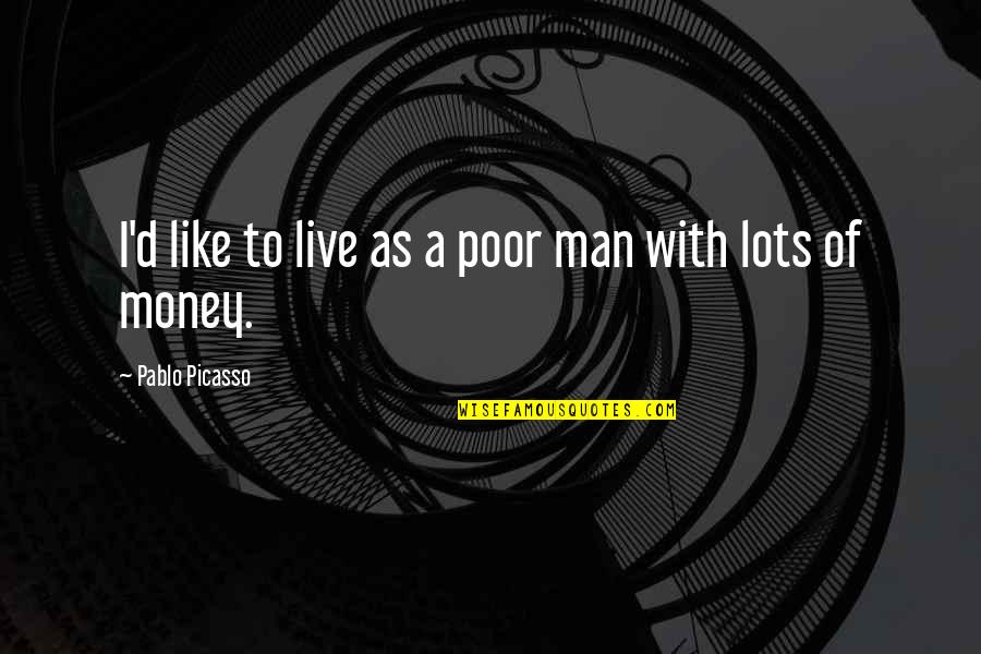 Contentment In Money Quotes By Pablo Picasso: I'd like to live as a poor man